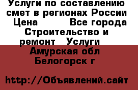 Услуги по составлению смет в регионах России › Цена ­ 500 - Все города Строительство и ремонт » Услуги   . Амурская обл.,Белогорск г.